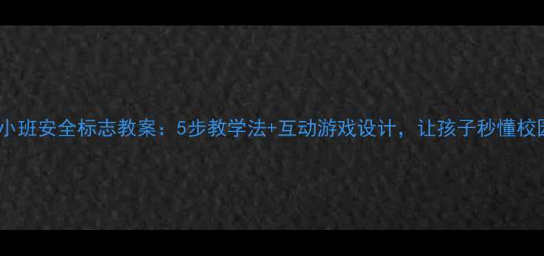 图片 幼儿园小班安全标志教案：5步教学法+互动游戏设计，让孩子秒懂校园安全2