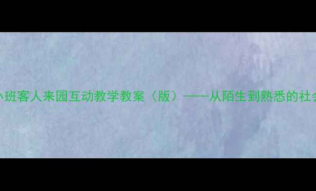 图片 幼儿园小班客人来园互动教学教案（版）——从陌生到熟悉的社会适应课
