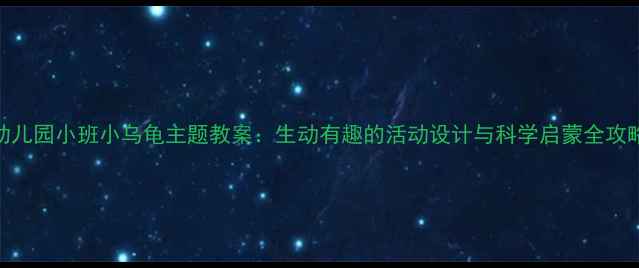 图片 幼儿园小班小乌龟主题教案：生动有趣的活动设计与科学启蒙全攻略