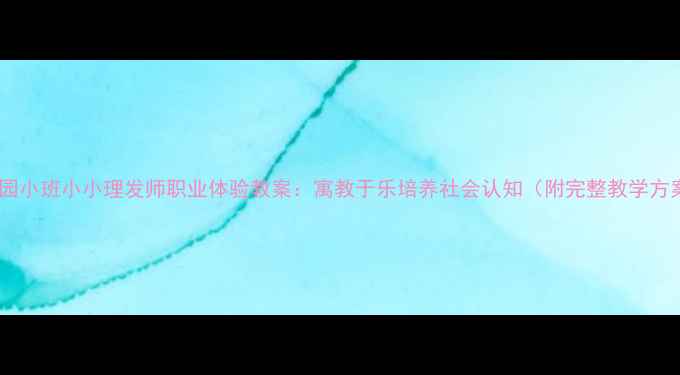 图片 幼儿园小班小小理发师职业体验教案：寓教于乐培养社会认知（附完整教学方案）1