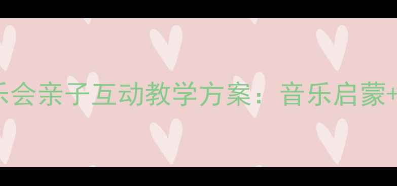 图片 幼儿园小班小小音乐会亲子互动教学方案：音乐启蒙+家园共育实践指南1