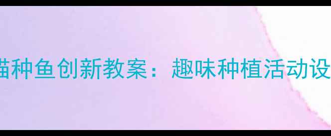 图片 幼儿园小班小猫种鱼创新教案：趣味种植活动设计与实施指南1