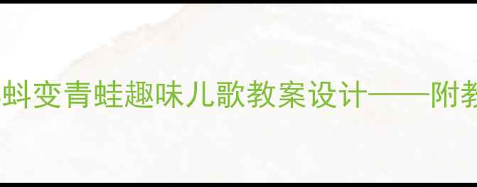 图片 幼儿园小班小蝌蚪变青蛙趣味儿歌教案设计——附教学资源包下载1