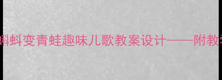 图片 幼儿园小班小蝌蚪变青蛙趣味儿歌教案设计——附教学资源包下载2