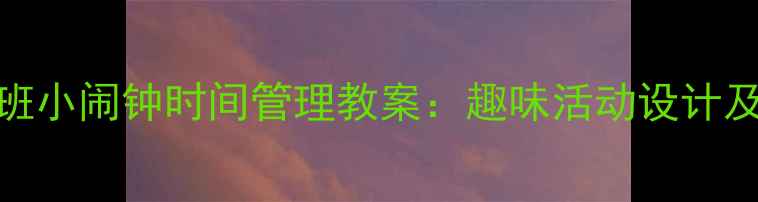 图片 幼儿园小班小闹钟时间管理教案：趣味活动设计及教学目标