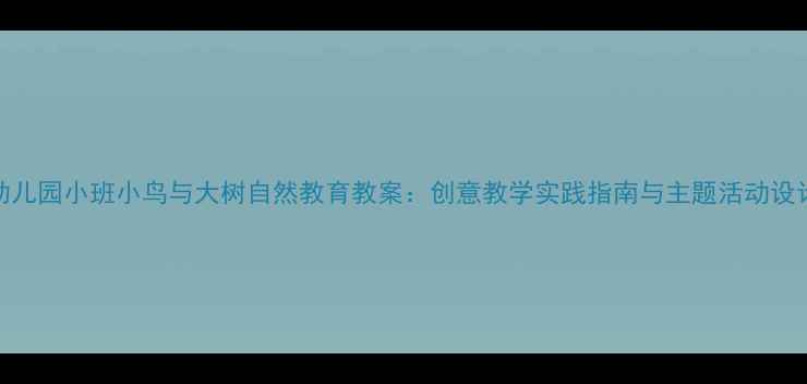 图片 幼儿园小班小鸟与大树自然教育教案：创意教学实践指南与主题活动设计