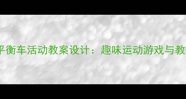 图片 幼儿园小班平衡车活动教案设计：趣味运动游戏与教学实施指南1