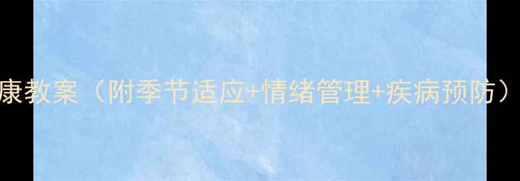 图片 幼儿园小班幼儿健康教案（附季节适应+情绪管理+疾病预防）｜附30天教案模板