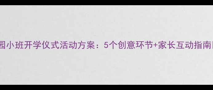 图片 幼儿园小班开学仪式活动方案：5个创意环节+家长互动指南🎉👶1