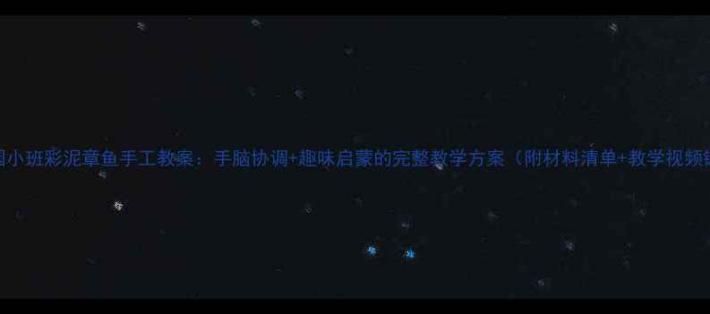 图片 幼儿园小班彩泥章鱼手工教案：手脑协调+趣味启蒙的完整教学方案（附材料清单+教学视频链接）