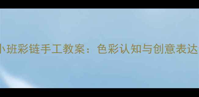 图片 幼儿园小班彩链手工教案：色彩认知与创意表达全攻略1