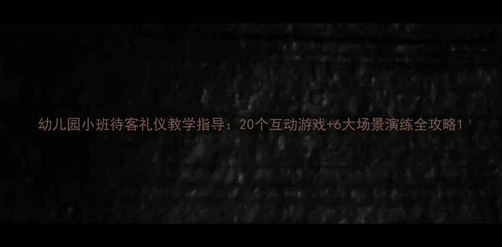 图片 幼儿园小班待客礼仪教学指导：20个互动游戏+6大场景演练全攻略1