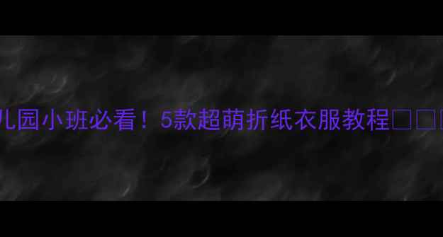 图片 幼儿园小班必看！5款超萌折纸衣服教程👗✂️2