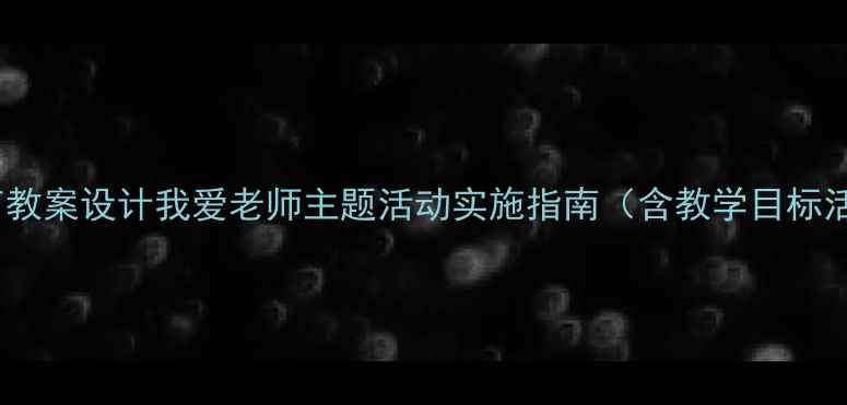 图片 幼儿园小班感恩教育教案设计我爱老师主题活动实施指南（含教学目标活动方案家园共育）1