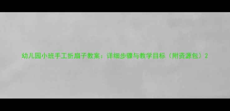 图片 幼儿园小班手工折扇子教案：详细步骤与教学目标（附资源包）2