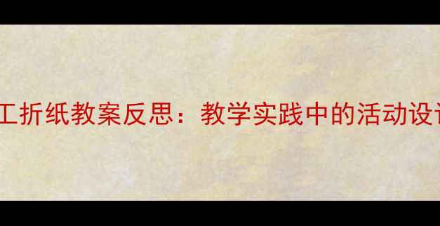 图片 幼儿园小班手工折纸教案反思：教学实践中的活动设计与改进策略2