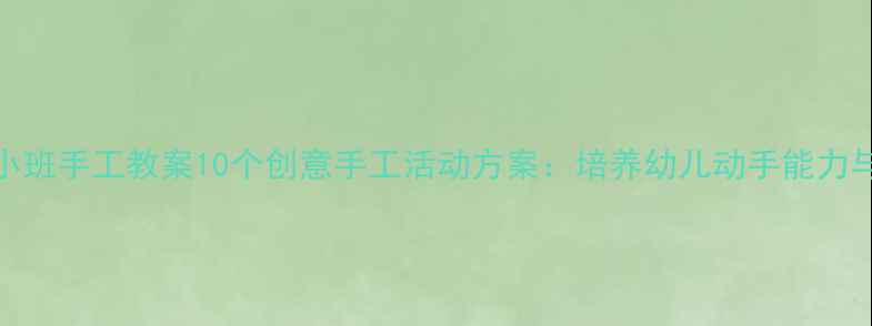 图片 幼儿园小班手工教案10个创意手工活动方案：培养幼儿动手能力与创造力