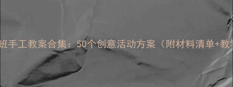 图片 幼儿园小班手工教案合集：50个创意活动方案（附材料清单+教学步骤）1