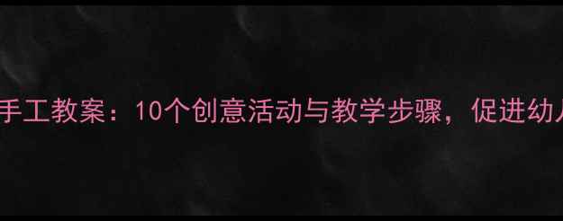 图片 幼儿园小班手工教案：10个创意活动与教学步骤，促进幼儿全面发展1