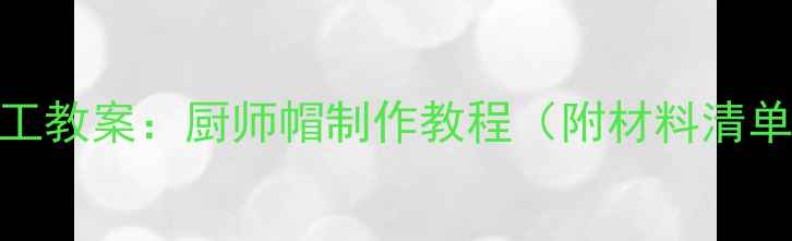 图片 幼儿园小班手工教案：厨师帽制作教程（附材料清单+教学步骤）1