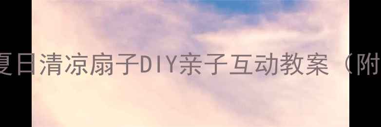 图片 幼儿园小班手工教程夏日清凉扇子DIY亲子互动教案（附材料清单+分步图解）
