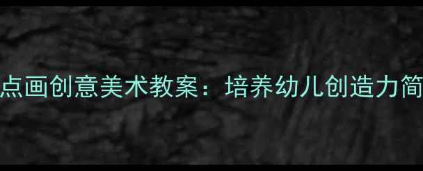 图片 幼儿园小班手指点画创意美术教案：培养幼儿创造力简单易学教学指南