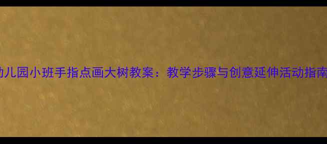 图片 幼儿园小班手指点画大树教案：教学步骤与创意延伸活动指南1