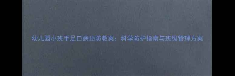 图片 幼儿园小班手足口病预防教案：科学防护指南与班级管理方案