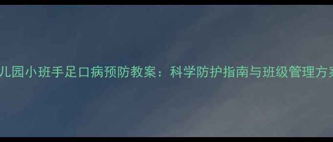 图片 幼儿园小班手足口病预防教案：科学防护指南与班级管理方案1