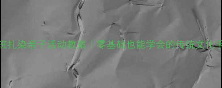 图片 幼儿园小班扎染亲子活动教案｜零基础也能学会的传统文化手工教程✨