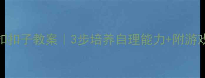 图片 幼儿园小班扣扣子教案｜3步培养自理能力+附游戏化教学模板
