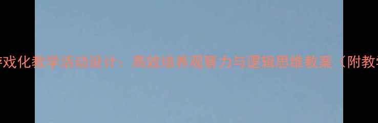 图片 幼儿园小班找相同游戏化教学活动设计：高效培养观察力与逻辑思维教案（附教学目标与延伸活动）