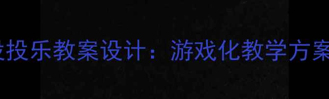 图片 幼儿园小班投投乐教案设计：游戏化教学方案与实施指南1