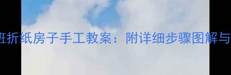 图片 幼儿园小班折纸房子手工教案：附详细步骤图解与教学建议1