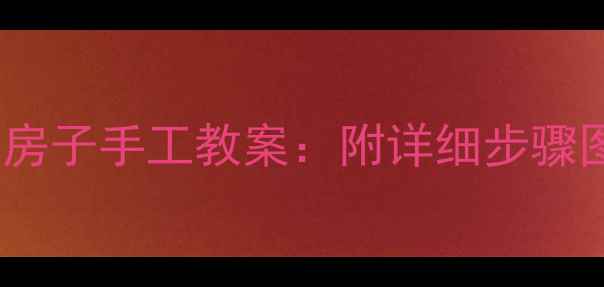 图片 幼儿园小班折纸房子手工教案：附详细步骤图解与教学建议2