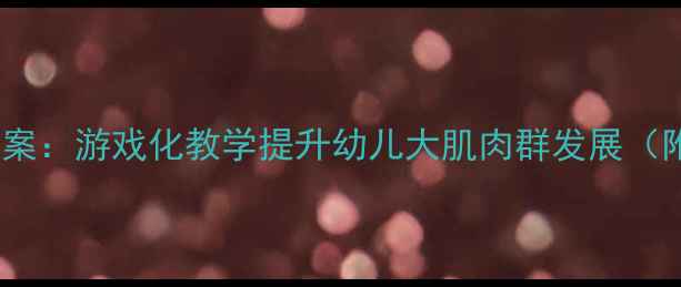 图片 幼儿园小班拍皮球体育教案：游戏化教学提升幼儿大肌肉群发展（附教学步骤与安全指南）1