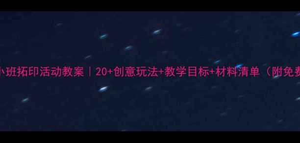 图片 幼儿园小班拓印活动教案｜20+创意玩法+教学目标+材料清单（附免费资源）