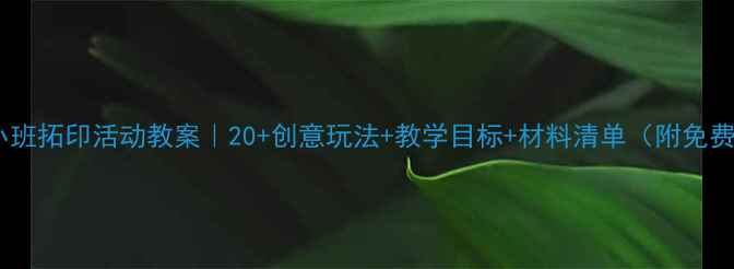 图片 幼儿园小班拓印活动教案｜20+创意玩法+教学目标+材料清单（附免费资源）2