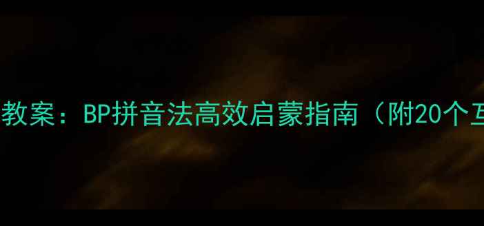 图片 幼儿园小班拼音教学教案：BP拼音法高效启蒙指南（附20个互动游戏+教学模板）