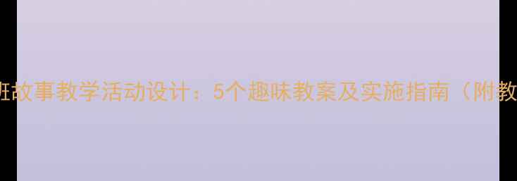 图片 幼儿园小班故事教学活动设计：5个趣味教案及实施指南（附教学资源）2