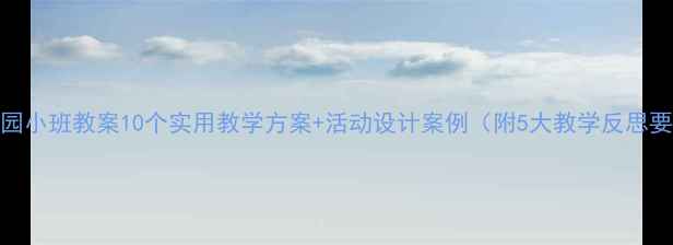 图片 幼儿园小班教案10个实用教学方案+活动设计案例（附5大教学反思要点）