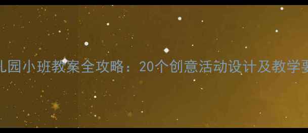 图片 幼儿园小班教案全攻略：20个创意活动设计及教学要点