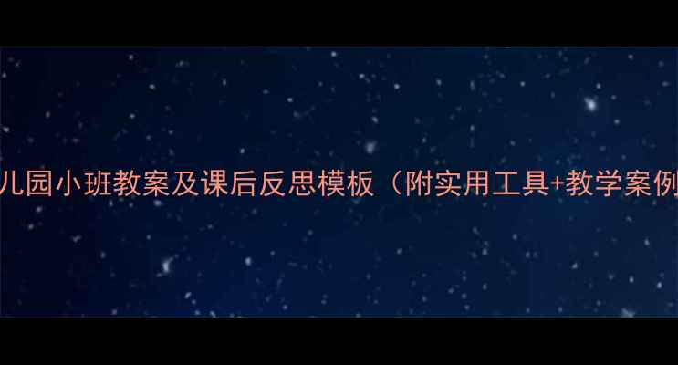 图片 幼儿园小班教案及课后反思模板（附实用工具+教学案例）