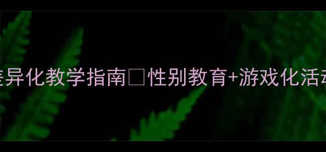 图片 幼儿园小班教案男孩女孩差异化教学指南🌟性别教育+游戏化活动设计🎨30+实用案例分享2