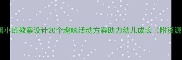 图片 幼儿园小班教案设计20个趣味活动方案助力幼儿成长（附资源包）1