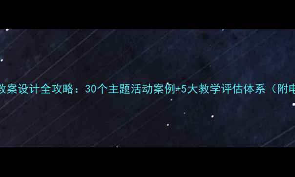图片 幼儿园小班教案设计全攻略：30个主题活动案例+5大教学评估体系（附电子资源包）