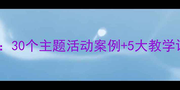 图片 幼儿园小班教案设计全攻略：30个主题活动案例+5大教学评估体系（附电子资源包）2