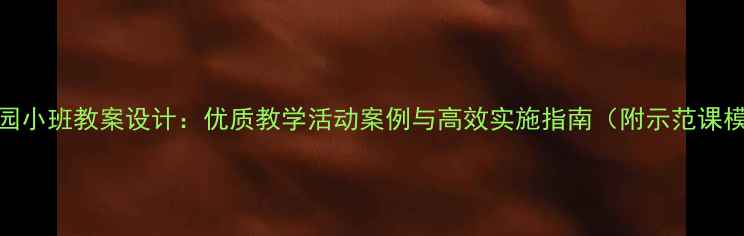 图片 幼儿园小班教案设计：优质教学活动案例与高效实施指南（附示范课模板）