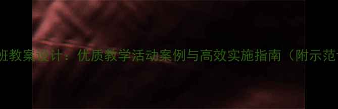 图片 幼儿园小班教案设计：优质教学活动案例与高效实施指南（附示范课模板）1