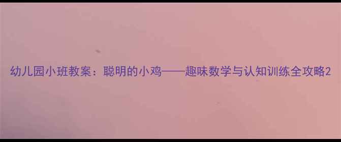图片 幼儿园小班教案：聪明的小鸡——趣味数学与认知训练全攻略2